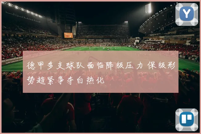 德甲多支球队面临降级压力 保级形势趋紧争夺白热化