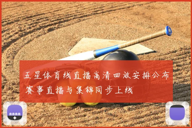 五星体育线直播高清回放安排公布 赛事直播与集锦同步上线