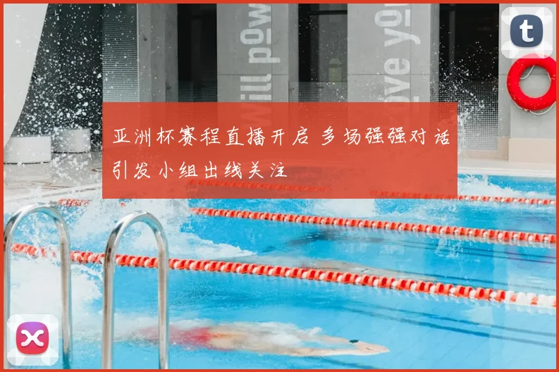 亚洲杯赛程直播开启 多场强强对话引发小组出线关注