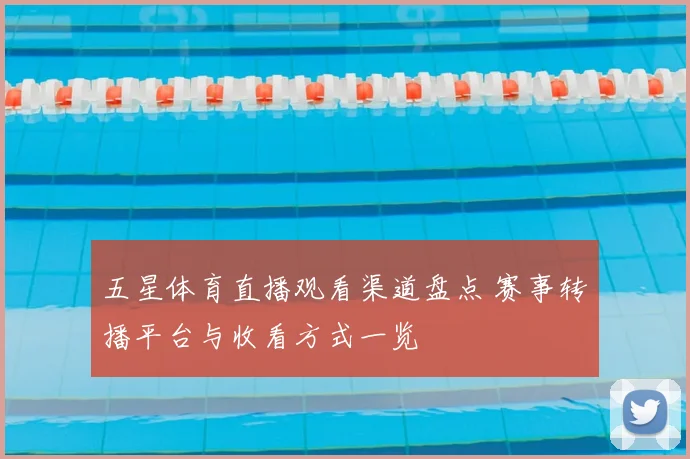 五星体育直播观看渠道盘点 赛事转播平台与收看方式一览