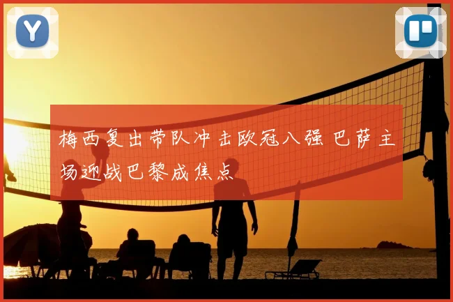 梅西复出带队冲击欧冠八强 巴萨主场迎战巴黎成焦点