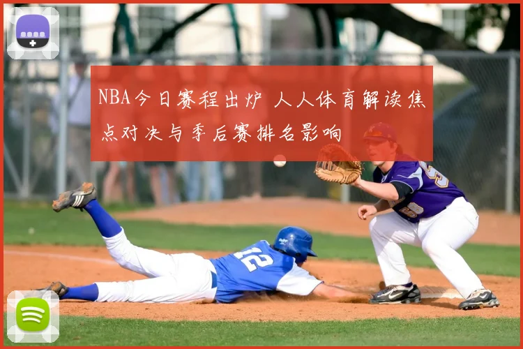 NBA今日赛程出炉 人人体育解读焦点对决与季后赛排名影响