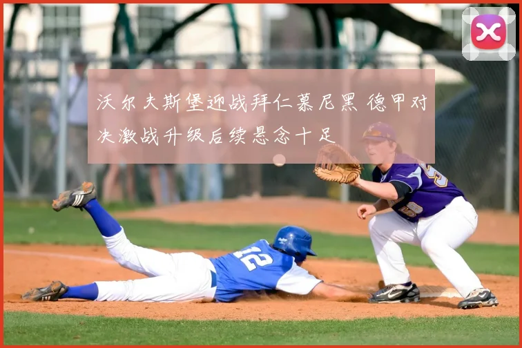沃尔夫斯堡迎战拜仁慕尼黑 德甲对决激战升级后续悬念十足