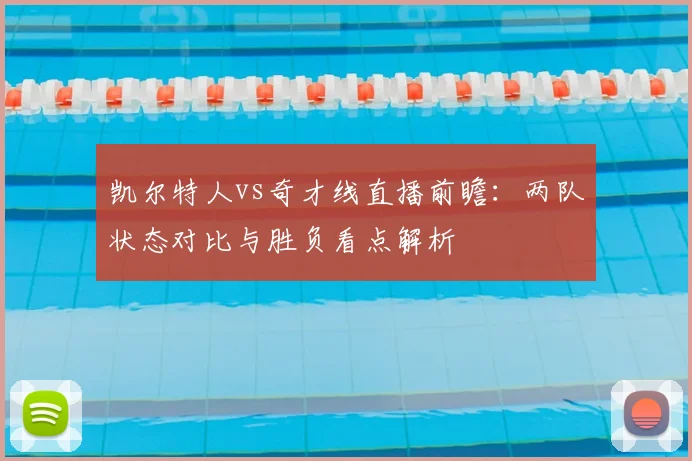 凯尔特人vs奇才线直播前瞻:两队状态对比与胜负看点解析