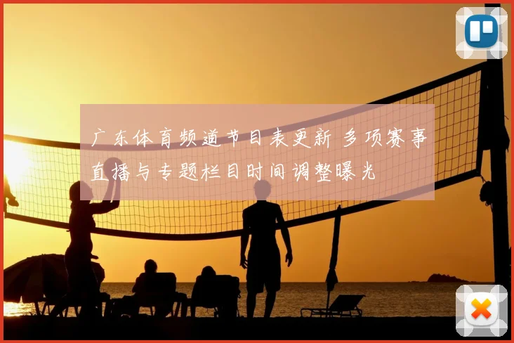 广东体育频道节目表更新 多项赛事直播与专题栏目时间调整曝光