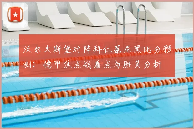 沃尔夫斯堡对阵拜仁慕尼黑比分预测:德甲焦点战看点与胜负分析