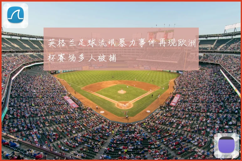 英格兰足球流氓暴力事件再现欧洲杯赛场多人被捕