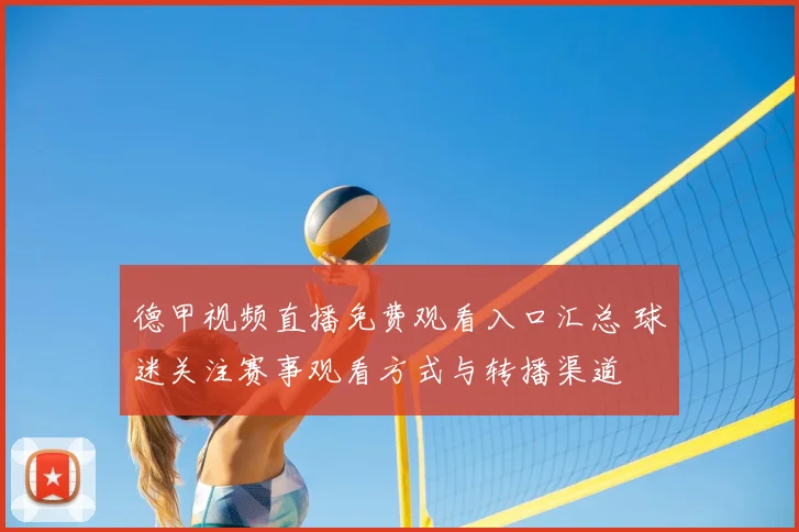 德甲视频直播免费观看入口汇总 球迷关注赛事观看方式与转播渠道