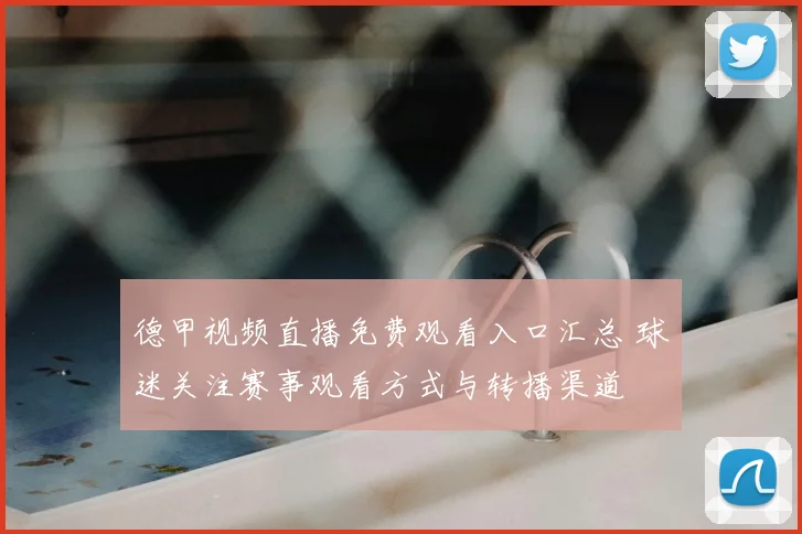 德甲视频直播免费观看入口汇总 球迷关注赛事观看方式与转播渠道