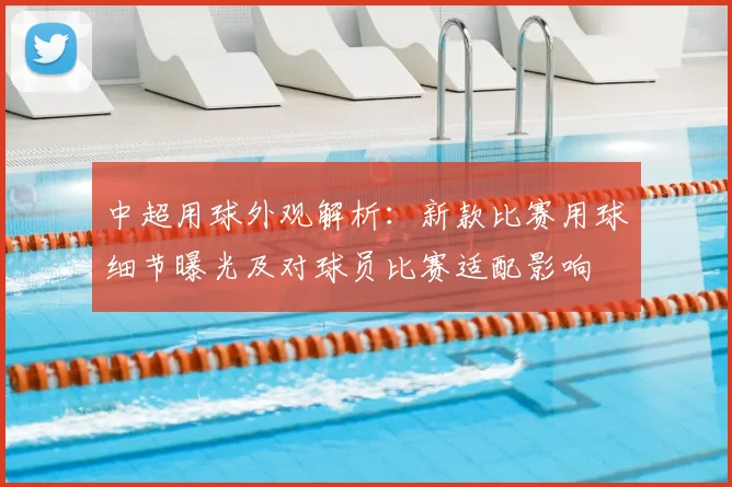 中超用球外观解析：新款比赛用球细节曝光及对球员比赛适配影响