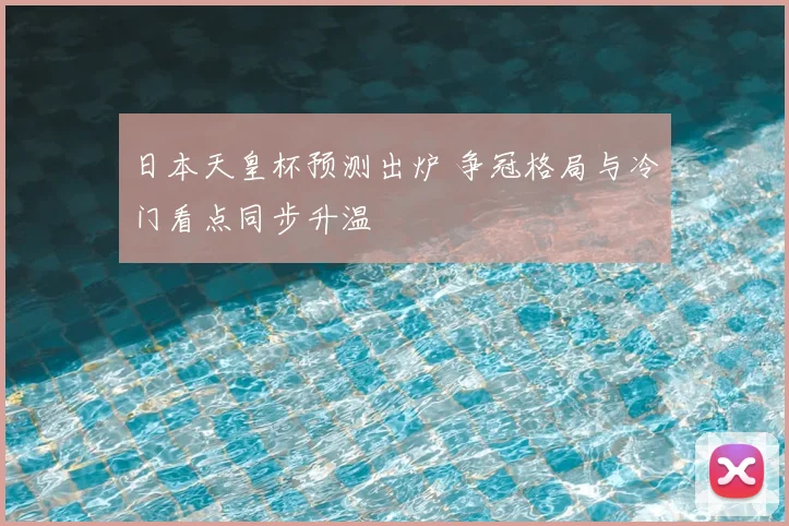 日本天皇杯预测出炉 争冠格局与冷门看点同步升温