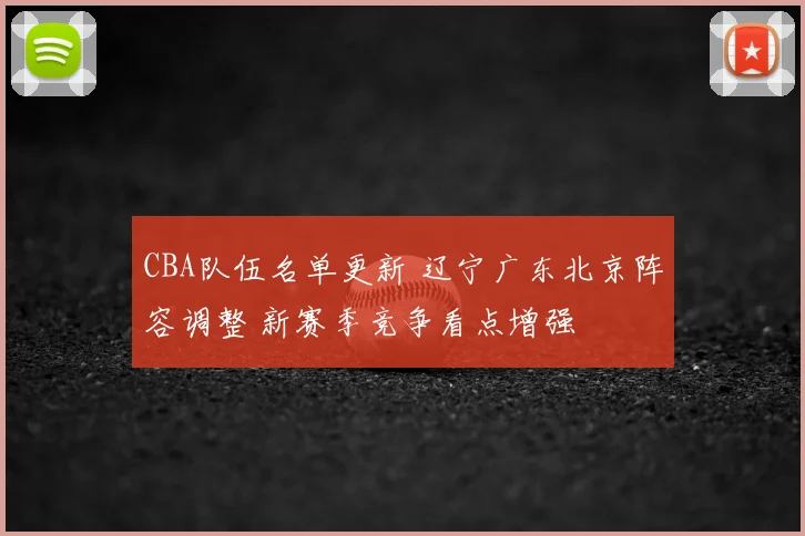 CBA队伍名单更新 辽宁广东北京阵容调整 新赛季竞争看点增强
