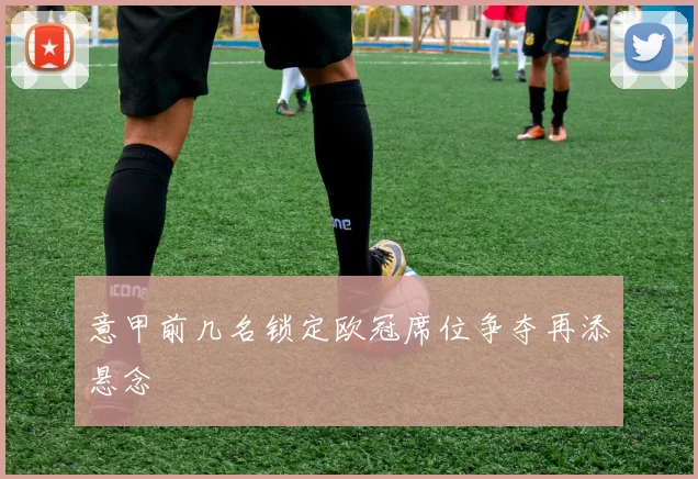 意甲前几名锁定欧冠席位争夺再添悬念