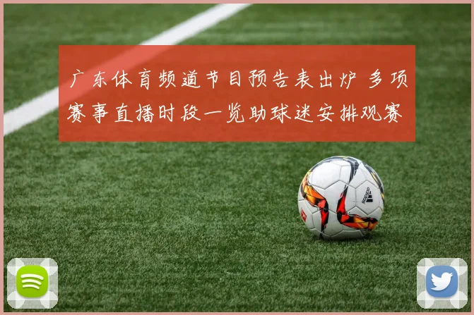 广东体育频道节目预告表出炉 多项赛事直播时段一览助球迷安排观赛