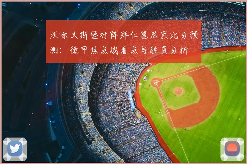 沃尔夫斯堡对阵拜仁慕尼黑比分预测：德甲焦点战看点与胜负分析