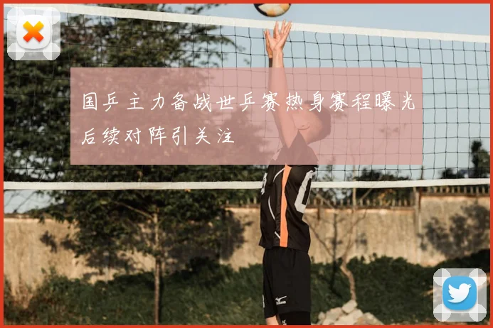 国乒主力备战世乒赛热身赛程曝光后续对阵引关注