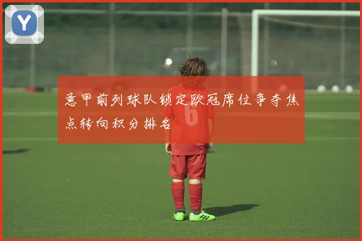 意甲前列球队锁定欧冠席位争夺焦点转向积分排名