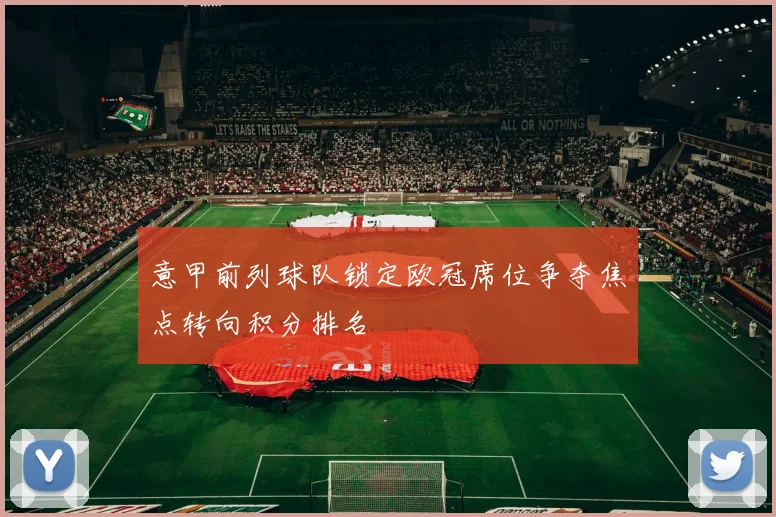 意甲前列球队锁定欧冠席位争夺焦点转向积分排名