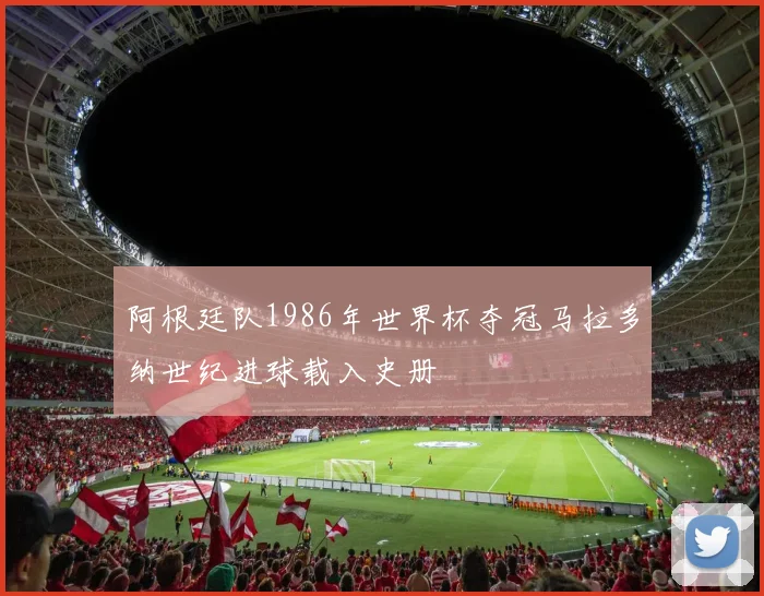 阿根廷队1986年世界杯夺冠马拉多纳世纪进球载入史册