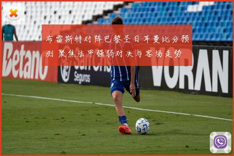 布雷斯特对阵巴黎圣日耳曼比分预测 聚焦法甲强弱对决与客场走势