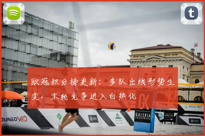 欧冠积分榜更新：多队出线形势生变，末轮竞争进入白热化