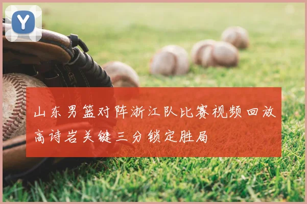 山东男篮对阵浙江队比赛视频回放高诗岩关键三分锁定胜局