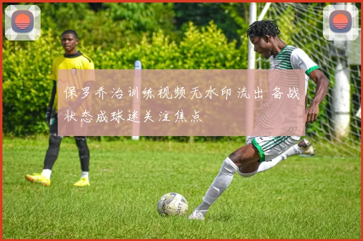 保罗乔治训练视频无水印流出 备战状态成球迷关注焦点