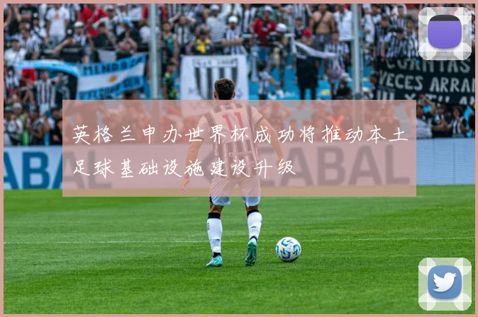 英格兰申办世界杯成功将推动本土足球基础设施建设升级