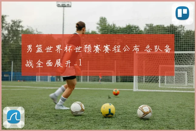 男篮世界杯世预赛赛程公布 各队备战全面展开_1
