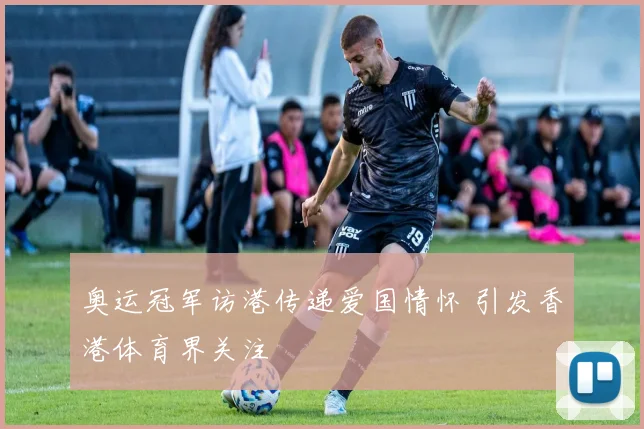 奥运冠军访港传递爱国情怀 引发香港体育界关注