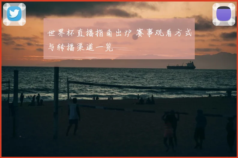 世界杯直播指南出炉 赛事观看方式与转播渠道一览