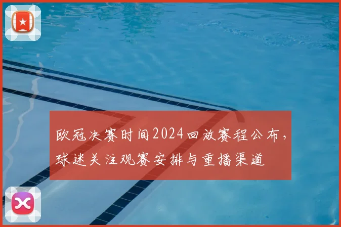 欧冠决赛时间2024回放赛程公布,球迷关注观赛安排与重播渠道