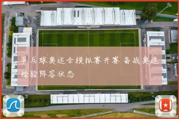 乒乓球奥运会模拟赛开赛 备战奥运检验阵容状态